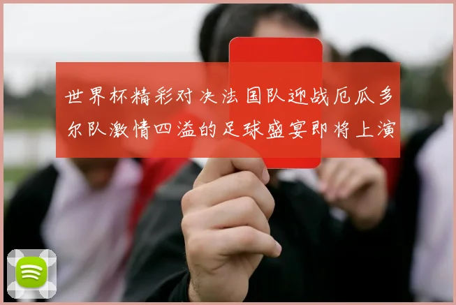 世界杯精彩对决法国队迎战厄瓜多尔队激情四溢的足球盛宴即将上演