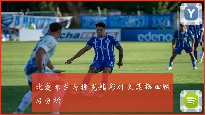 北爱尔兰与捷克精彩对决集锦回顾与分析