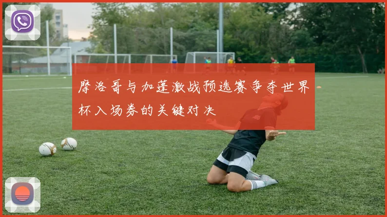 摩洛哥与加蓬激战预选赛争夺世界杯入场券的关键对决